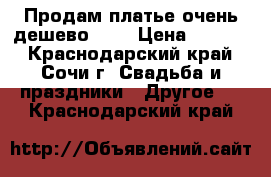 Продам платье очень дешево!!!! › Цена ­ 3 500 - Краснодарский край, Сочи г. Свадьба и праздники » Другое   . Краснодарский край